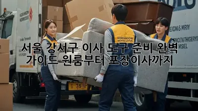 서울 강서구 이사 도구 준비 완벽 가이드: 원룸부터 포장이사까지!